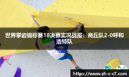 世界攀岩锦标赛18决赛实况战报:商丘队2-0呼和浩特队