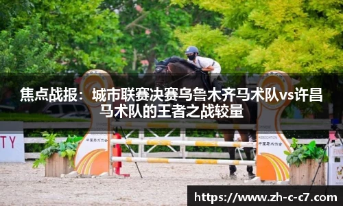 焦点战报:城市联赛决赛乌鲁木齐马术队vs许昌马术队的王者之战较量