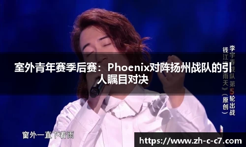 室外青年赛季后赛:Phoenix对阵扬州战队的引人瞩目对决