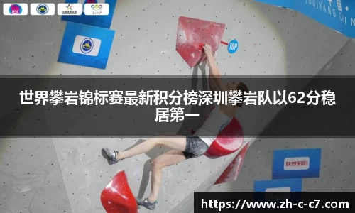 世界攀岩锦标赛最新积分榜深圳攀岩队以62分稳居第一