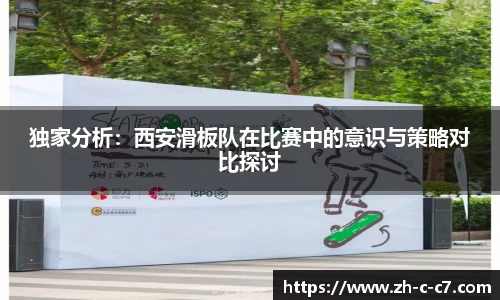 独家分析：西安滑板队在比赛中的意识与策略对比探讨